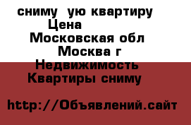 сниму 1ую квартиру  › Цена ­ 30 000 - Московская обл., Москва г. Недвижимость » Квартиры сниму   